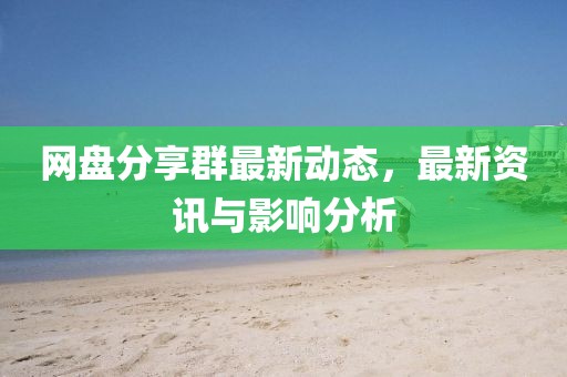 网盘分享群最新动态，最新资讯与影响分析
