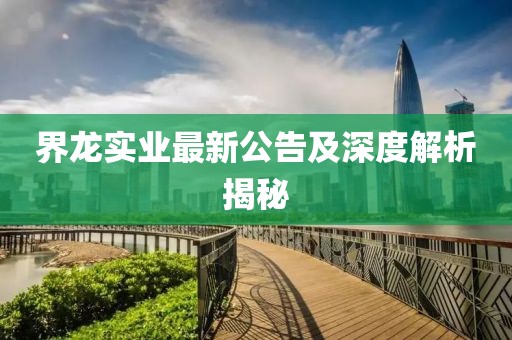 界龙实业最新公告及深度解析揭秘