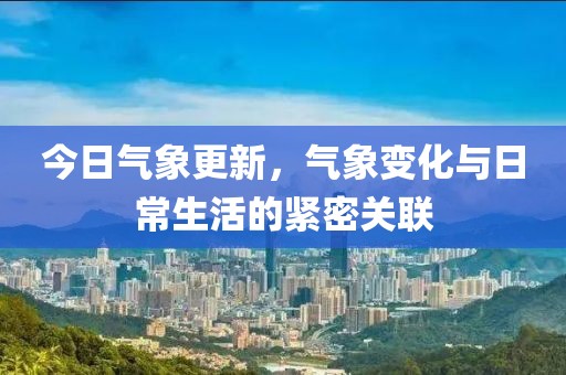 今日气象更新，气象变化与日常生活的紧密关联