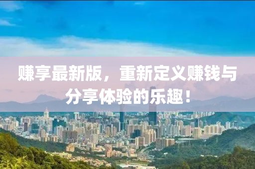 赚享最新版，重新定义赚钱与分享体验的乐趣！