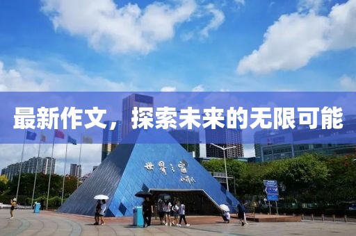 最新作文，探索未来的无限可能
