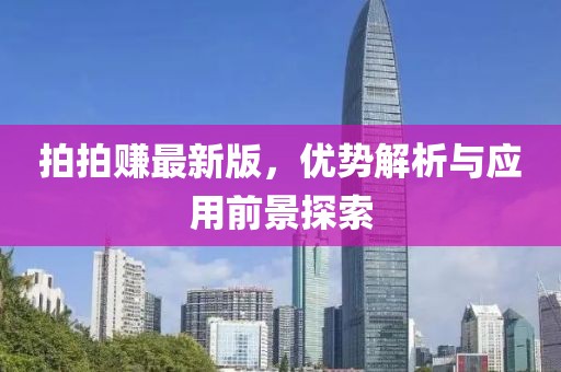 拍拍赚最新版，优势解析与应用前景探索