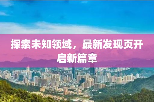 探索未知领域，最新发现页开启新篇章