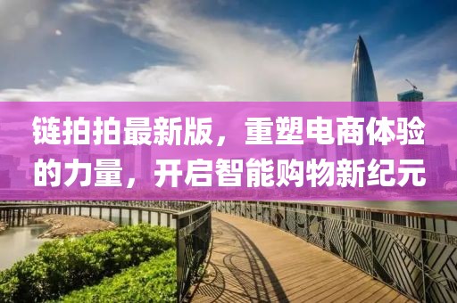 链拍拍最新版，重塑电商体验的力量，开启智能购物新纪元