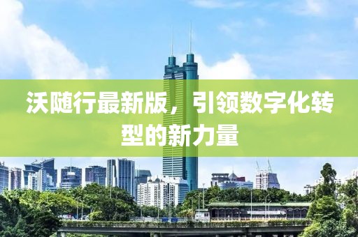 沃随行最新版，引领数字化转型的新力量