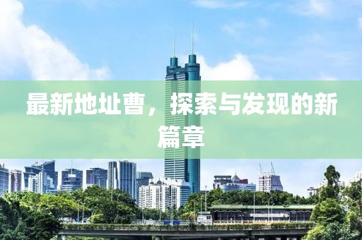 最新地址曹，探索与发现的新篇章