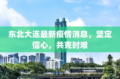 东北大连最新疫情消息，坚定信心，共克时艰