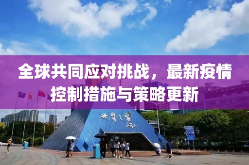 全球共同应对挑战，最新疫情控制措施与策略更新
