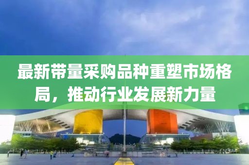 最新带量采购品种重塑市场格局，推动行业发展新力量