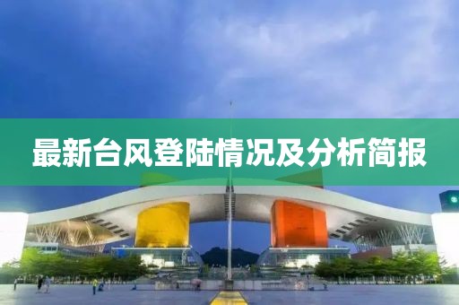 最新台风登陆情况及分析简报