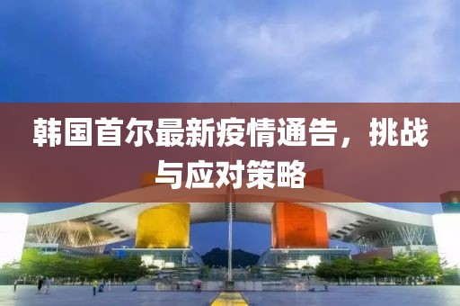 韩国首尔最新疫情通告，挑战与应对策略