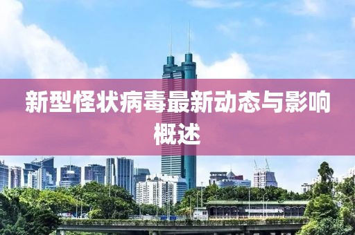 新型怪状病毒最新动态与影响概述