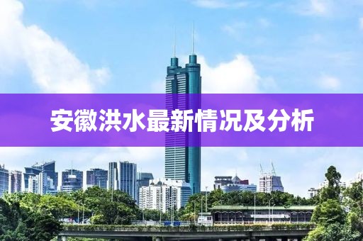 安徽洪水最新情况及分析