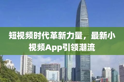 短视频时代革新力量，最新小视频App引领潮流