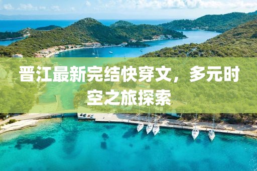 晋江最新完结快穿文，多元时空之旅探索