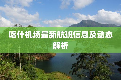 喀什机场最新航班信息及动态解析
