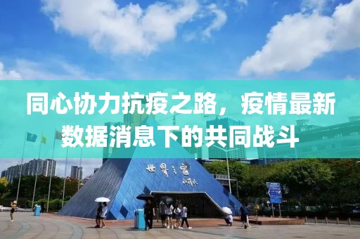 同心协力抗疫之路，疫情最新数据消息下的共同战斗