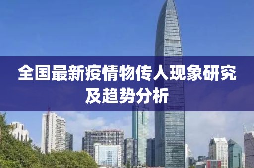 全国最新疫情物传人现象研究及趋势分析