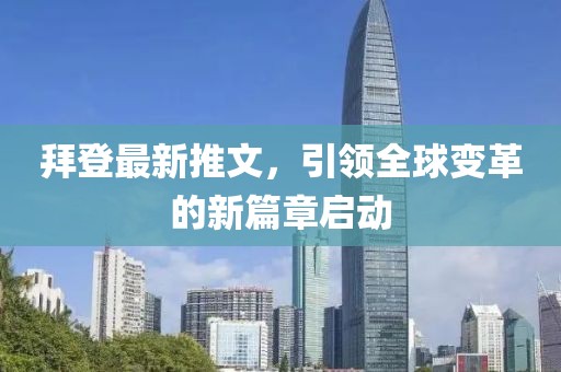 拜登最新推文，引领全球变革的新篇章启动