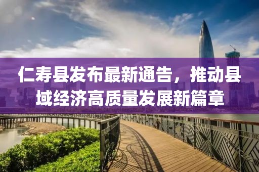 仁寿县发布最新通告，推动县域经济高质量发展新篇章