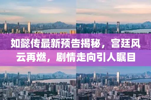 如懿传最新预告揭秘，宫廷风云再燃，剧情走向引人瞩目