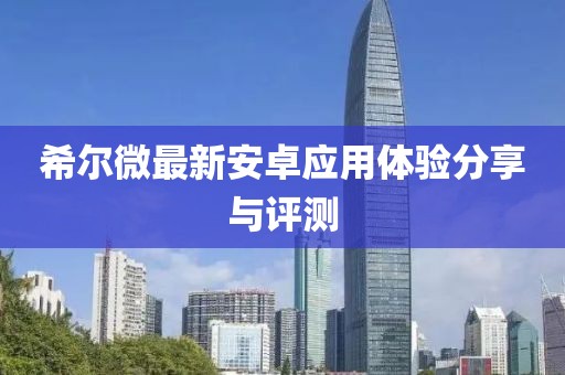 希尔微最新安卓应用体验分享与评测