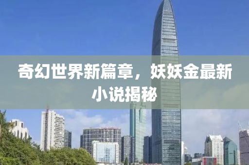 奇幻世界新篇章，妖妖金最新小说揭秘