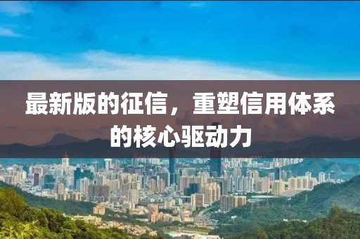 最新版的征信，重塑信用体系的核心驱动力