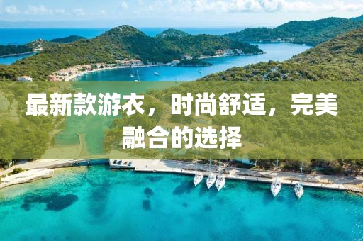 最新款游衣，时尚舒适，完美融合的选择
