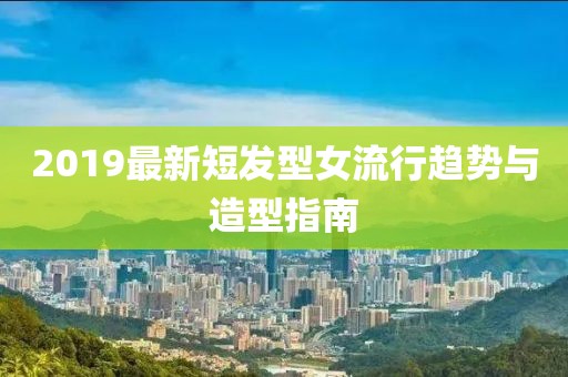 2019最新短发型女流行趋势与造型指南