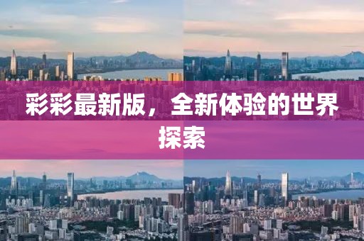 彩彩最新版，全新体验的世界探索