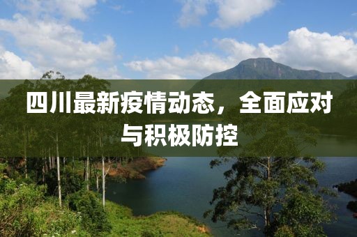 四川最新疫情动态，全面应对与积极防控