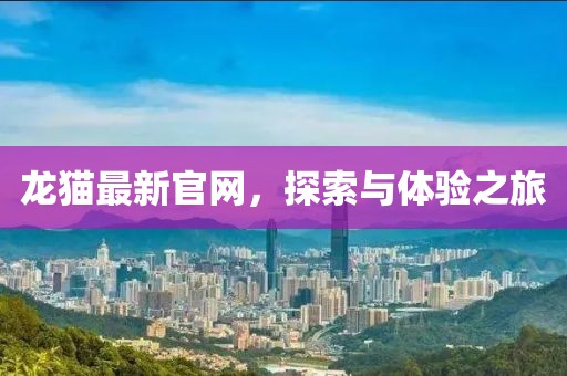 龙猫最新官网，探索与体验之旅