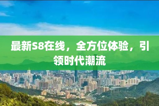 最新S8在线，全方位体验，引领时代潮流