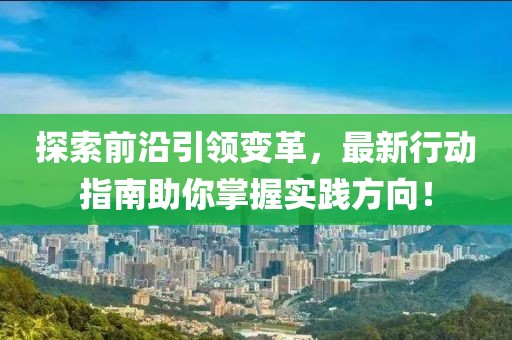探索前沿引领变革，最新行动指南助你掌握实践方向！
