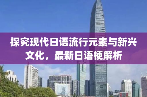探究现代日语流行元素与新兴文化，最新日语梗解析