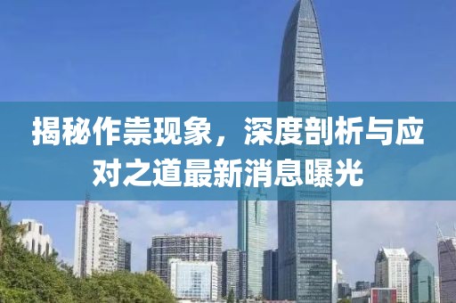 揭秘作祟现象，深度剖析与应对之道最新消息曝光