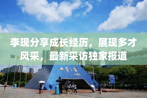 李现分享成长经历，展现多才风采，最新采访独家报道