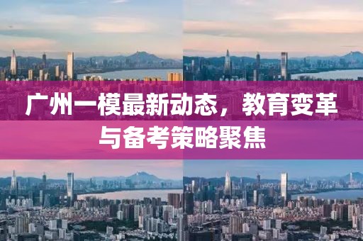 广州一模最新动态，教育变革与备考策略聚焦