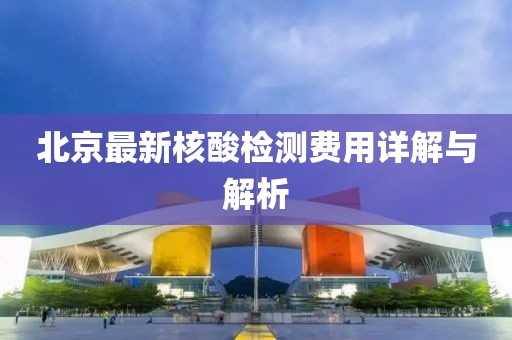 北京最新核酸检测费用详解与解析