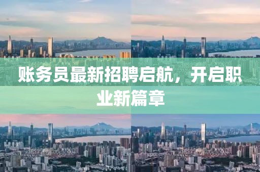 账务员最新招聘启航，开启职业新篇章