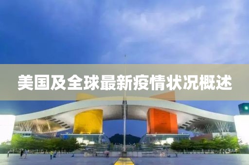 美国及全球最新疫情状况概述