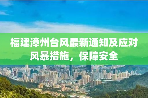 福建漳州台风最新通知及应对风暴措施，保障安全