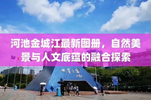 河池金城江最新图册，自然美景与人文底蕴的融合探索