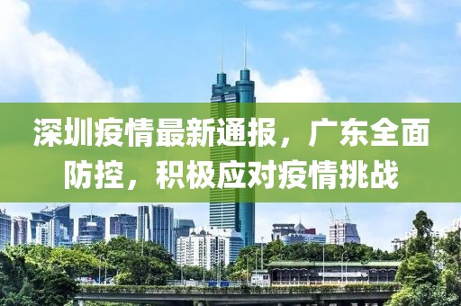 深圳疫情最新通报，广东全面防控，积极应对疫情挑战