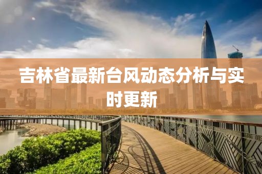 吉林省最新台风动态分析与实时更新