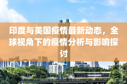 印度与美国疫情最新动态，全球视角下的疫情分析与影响探讨