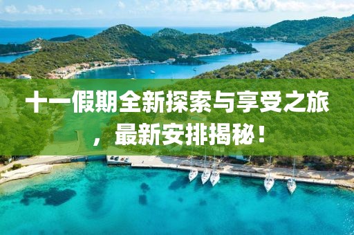 十一假期全新探索与享受之旅，最新安排揭秘！
