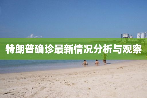 特朗普确诊最新情况分析与观察