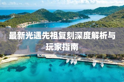 最新光遇先祖复刻深度解析与玩家指南
